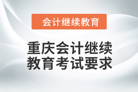 2024年重慶會(huì)計(jì)人員繼續(xù)教育考試要求