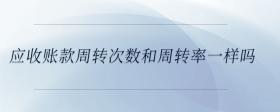 應(yīng)收賬款周轉(zhuǎn)次數(shù)和周轉(zhuǎn)率一樣嗎