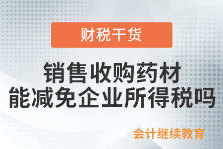 銷售收購藥材能夠減免企業(yè)所得稅嗎？