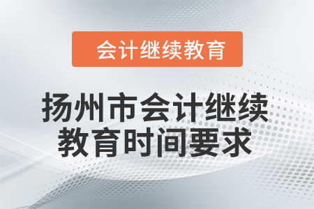 2024年揚州市會計繼續(xù)教育時間要求 2024年揚州市會計繼續(xù)教育時間要求