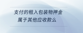 支付的租入包裝物押金屬于其他應(yīng)收款么