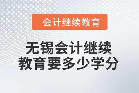 2024年無錫會計人員繼續(xù)教育要多少學分？