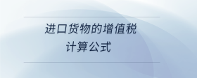進(jìn)口貨物的增值稅計(jì)算公式