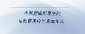 中斷期間所發(fā)生的借款費用應(yīng)當(dāng)資本化么