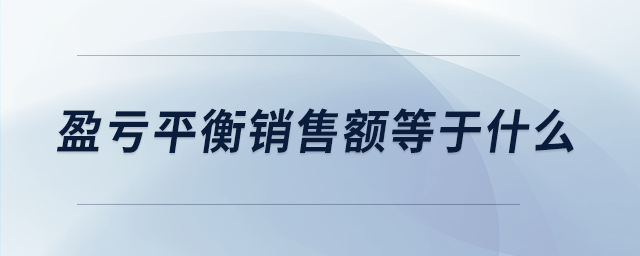 盈虧平衡銷(xiāo)售額等于什么