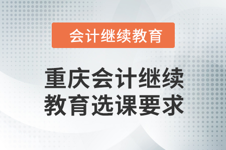 2024年重慶會(huì)計(jì)人員繼續(xù)教育選課要求