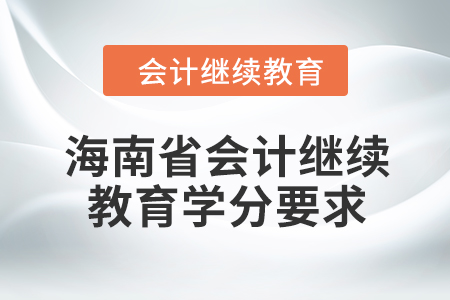 2024年度海南省會計人員繼續(xù)教育學(xué)分要求