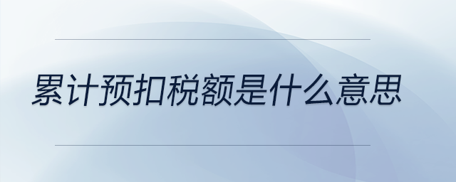 累計(jì)預(yù)扣稅額是什么意思