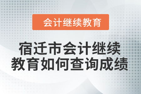 2024年宿遷市會(huì)計(jì)繼續(xù)教育如何查詢成績(jī)？