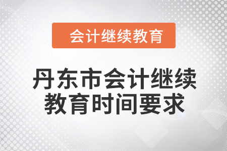 2024年丹東市會(huì)計(jì)繼續(xù)教育時(shí)間要求