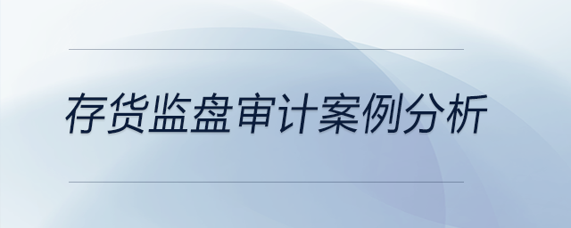 存貨監(jiān)盤審計案例分析