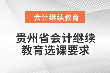 2024年貴州省會計人員繼續(xù)教育選課要求