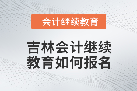 2024年吉林會計繼續(xù)教育如何報名？