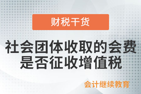 社會團(tuán)體收取的會費(fèi)是否征收增值稅？