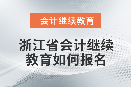 2024年浙江省會計繼續(xù)教育如何報名？