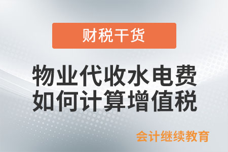 一般納稅人提供物業(yè)管理服務(wù)，代收的水、電費(fèi)應(yīng)如何計(jì)算增值稅？