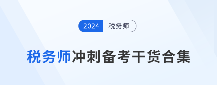 24年稅務(wù)師沖刺備考，考生們不可錯過的干貨合集！