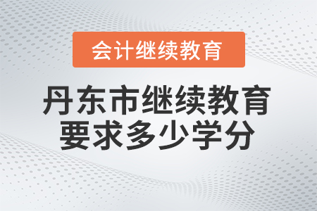 2024年丹東市會計繼續(xù)教育要求多少學(xué)分？