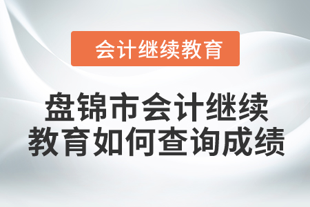 2024年盤錦市會(huì)計(jì)繼續(xù)教育如何查詢成績(jī)？