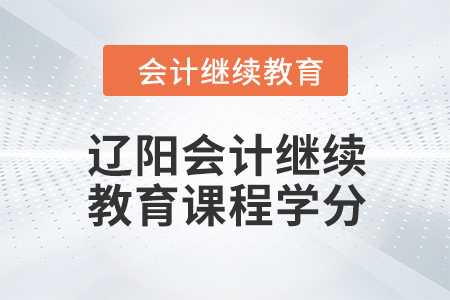 2024年遼陽會計繼續(xù)教育課程學分要求