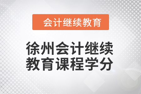 2024年徐州會(huì)計(jì)繼續(xù)教育課程學(xué)分