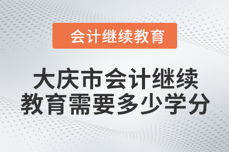 2024年大慶市會(huì)計(jì)繼續(xù)教育需要多少學(xué)分？