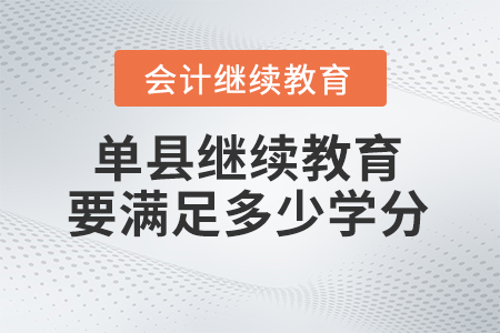 2024年單縣會(huì)計(jì)繼續(xù)教育需要滿(mǎn)足多少學(xué)分？