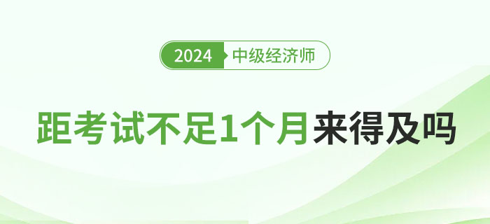 距離2024年中級經(jīng)濟師考試不足1個月，現(xiàn)在學來得及嗎