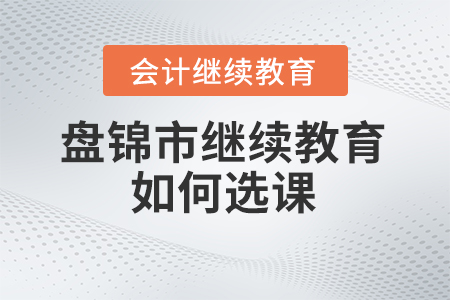 2024年盤錦市會(huì)計(jì)繼續(xù)教育如何選課？