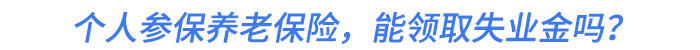 個人參保養(yǎng)老保險，能領(lǐng)取失業(yè)金嗎？