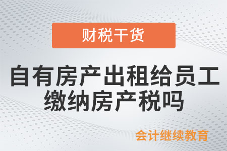 企業(yè)自有房產(chǎn)出租給員工是否繳納房產(chǎn)稅？