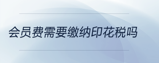 會員費需要繳納印花稅嗎