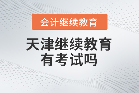 2024年天津會計繼續(xù)教育有考試嗎？