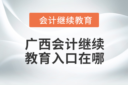 2024年廣西會計繼續(xù)教育入口在哪？