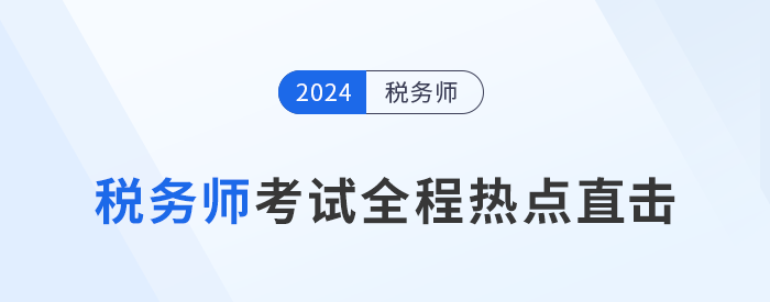 考情速遞！2024年稅務師考試全程熱點直擊！