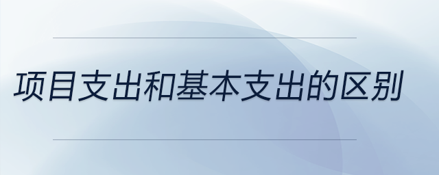 項(xiàng)目支出和基本支出的區(qū)別