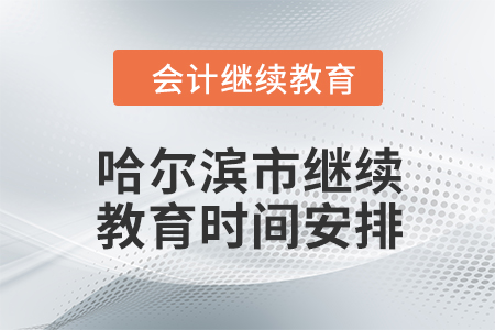 2024年哈爾濱市會計(jì)人員繼續(xù)教育時(shí)間安排