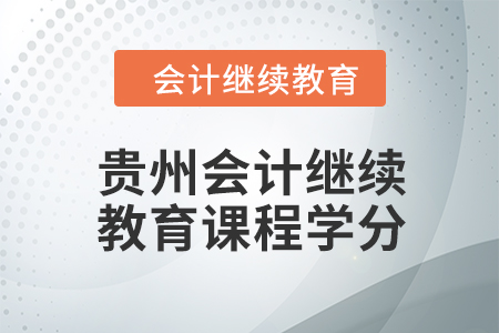2024年度貴州會(huì)計(jì)繼續(xù)教育課程學(xué)分要求