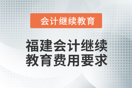 2024年福建會計人員繼續(xù)教育費(fèi)用要求