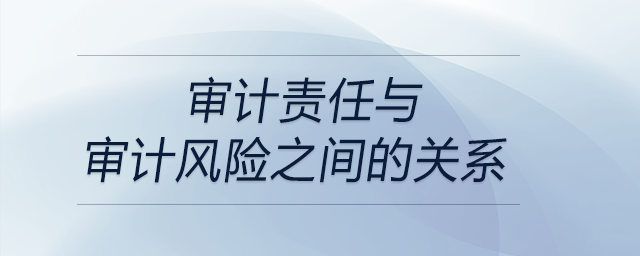 審計責(zé)任與審計風(fēng)險之間的關(guān)系