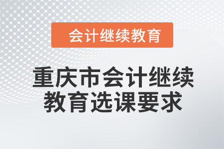 2024年重慶市會(huì)計(jì)人員繼續(xù)教育選課要求