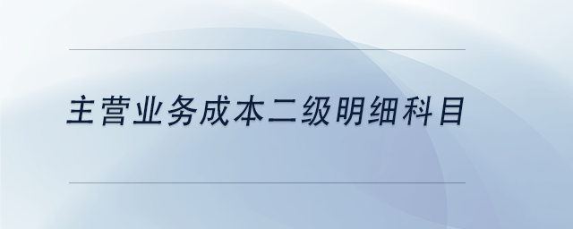中級會計主營業(yè)務(wù)成本二級明細(xì)科目