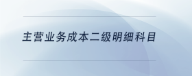 主營業(yè)務(wù)成本二級明細科目