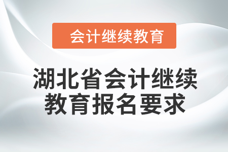 2024年湖北省會計繼續(xù)教育報名要求