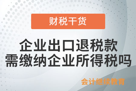 企業(yè)出口退稅款是否需要繳納企業(yè)所得稅？
