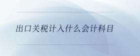 出口關(guān)稅計(jì)入什么會(huì)計(jì)科目