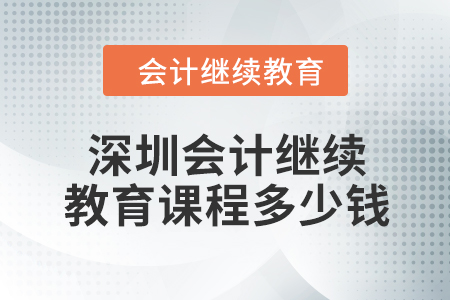 2024年深圳會(huì)計(jì)繼續(xù)教育課程多少錢？