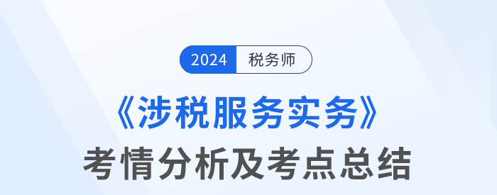 2024年稅務(wù)師考試涉稅服務(wù)實務(wù)考情及考點分析_考生回憶版