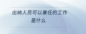 出納人員可以兼任的工作是什么