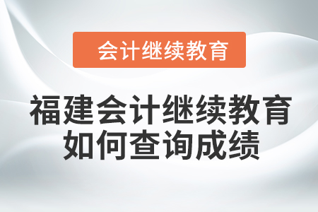 2024年度福建會(huì)計(jì)繼續(xù)教育如何查詢成績？